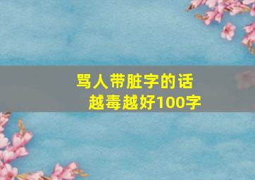 骂人带脏字的话 越毒越好100字